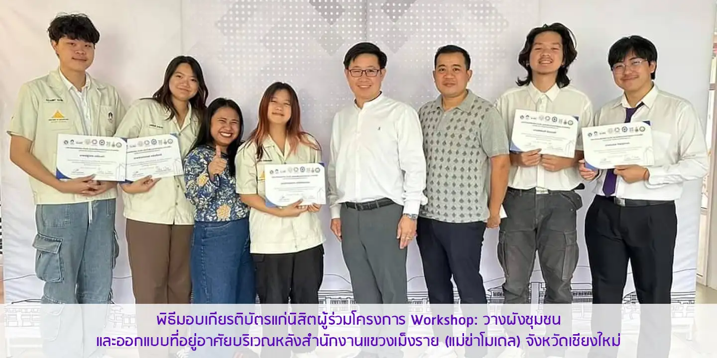 พิธีมอบเกียรติบัตรแก่นิสิตผู้ร่วมโครงการ Workshop: วางผังชุมชนและออกแบบที่อยู่อาศัยบริเวณหลังสำนักงานแขวงเม็งราย (แม่ข่าโมเดล) จังหวัดเชียงใหม่