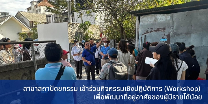 สาขาสถาปัตยกรรม เข้าร่วมกิจกรรมเชิงปฏิบัติการ (Workshop) เพื่อพัฒนาที่อยู่อาศัยของผู้มีรายได้น้อย