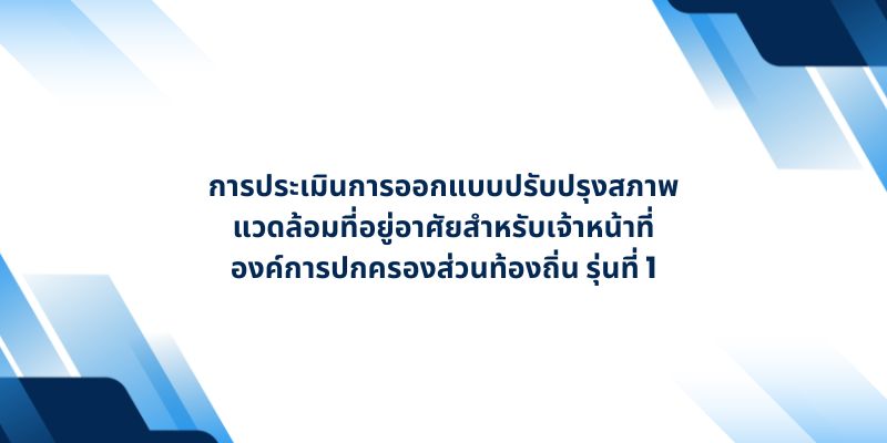 การประเมินการออกแบบปรับปรุงสภาพแวดล้อมที่อยู่อาศัยสำหรับเจ้าหน้าที่องค์การปกครองส่วนท้องถิ่น รุ่นที่ 1