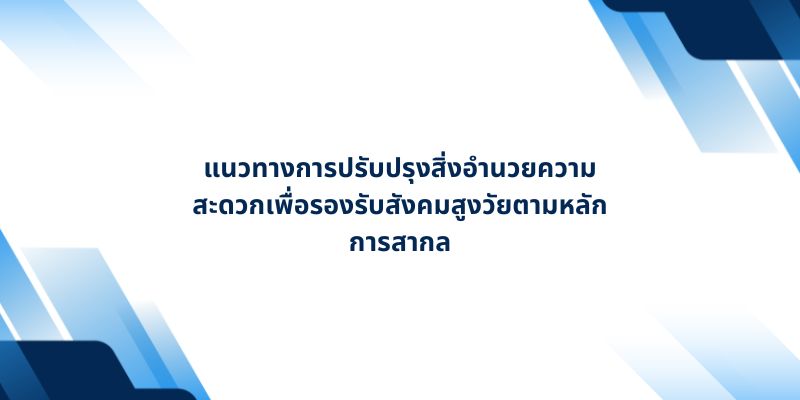 แนวทางการปรับปรุงสิ่งอำนวยความสะดวกเพื่อรองรับสังคมสูงวัยตามหลักการสากล